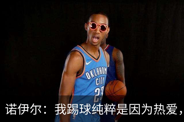 诺伊尔：我踢球纯粹是因为热爱，赛季结束后退役可能性确实很大