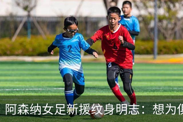 阿森纳女足新援纹身明志：想为俱乐部付出一切，我们必须赢得联赛